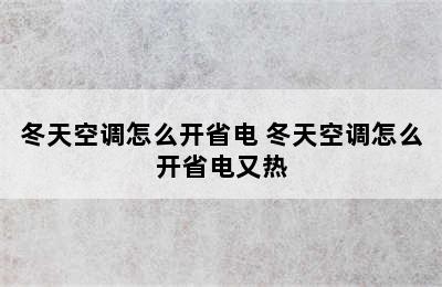 冬天空调怎么开省电 冬天空调怎么开省电又热